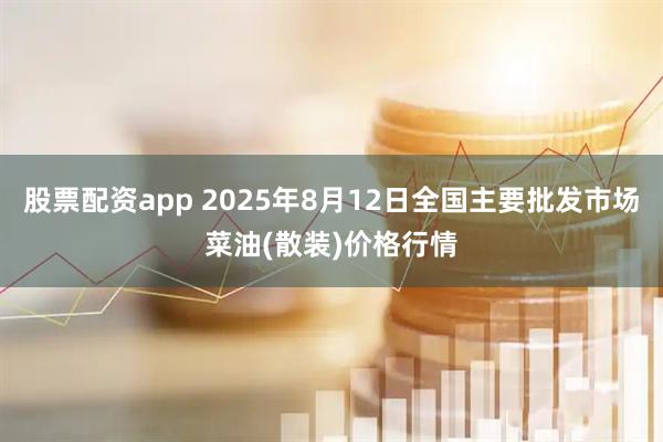 股票配资app 2025年8月12日全国主要批发市场菜油(散装)价格行情