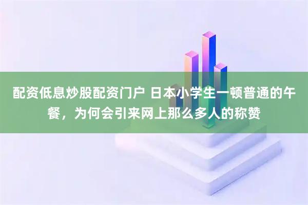配资低息炒股配资门户 日本小学生一顿普通的午餐，为何会引来网上那么多人的称赞