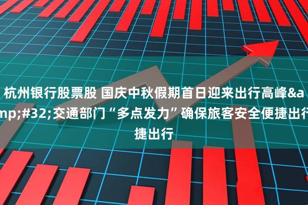 杭州银行股票股 国庆中秋假期首日迎来出行高峰&#32;交通部门“多点发力”确保旅客安全便捷出行