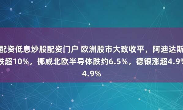 配资低息炒股配资门户 欧洲股市大致收平，阿迪达斯跌超10%，挪威北欧半导体跌约6.5%，德银涨超4.9%