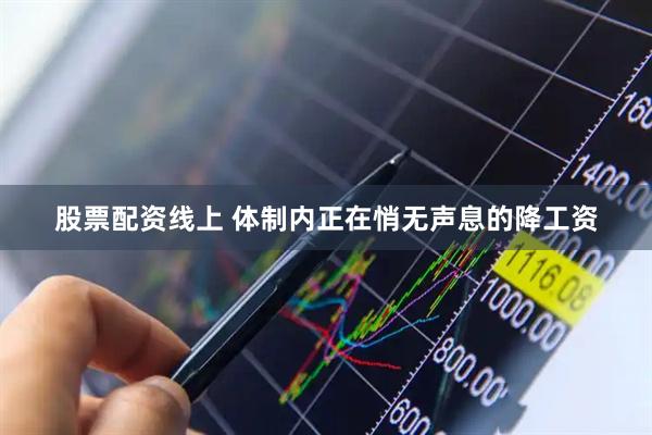 股票配资线上 体制内正在悄无声息的降工资