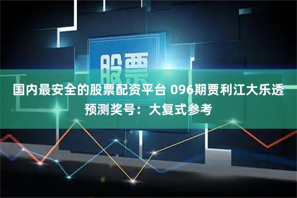 国内最安全的股票配资平台 096期贾利江大乐透预测奖号：大复式参考